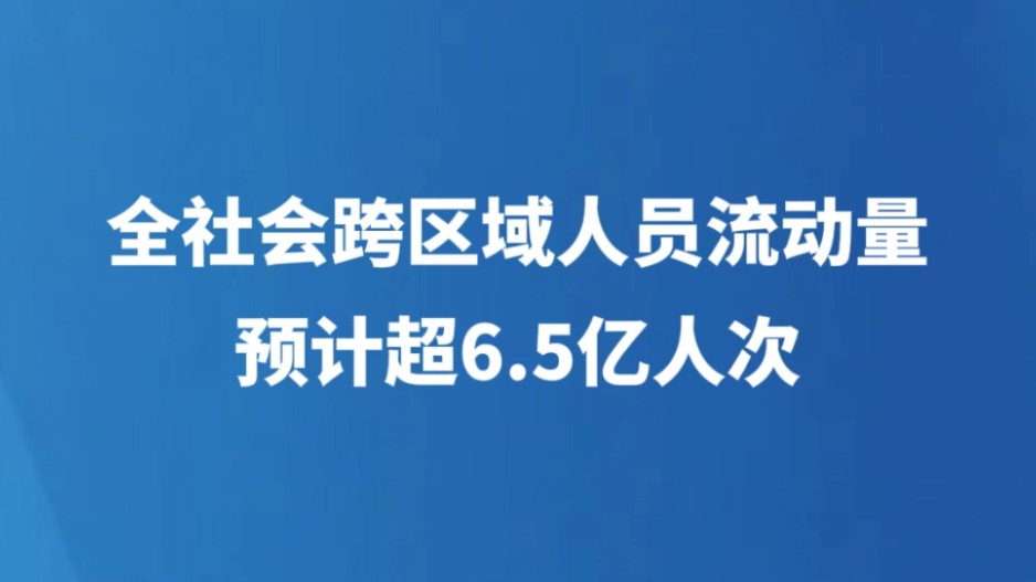 全社会跨区域人员流动量预计超6.5亿人次