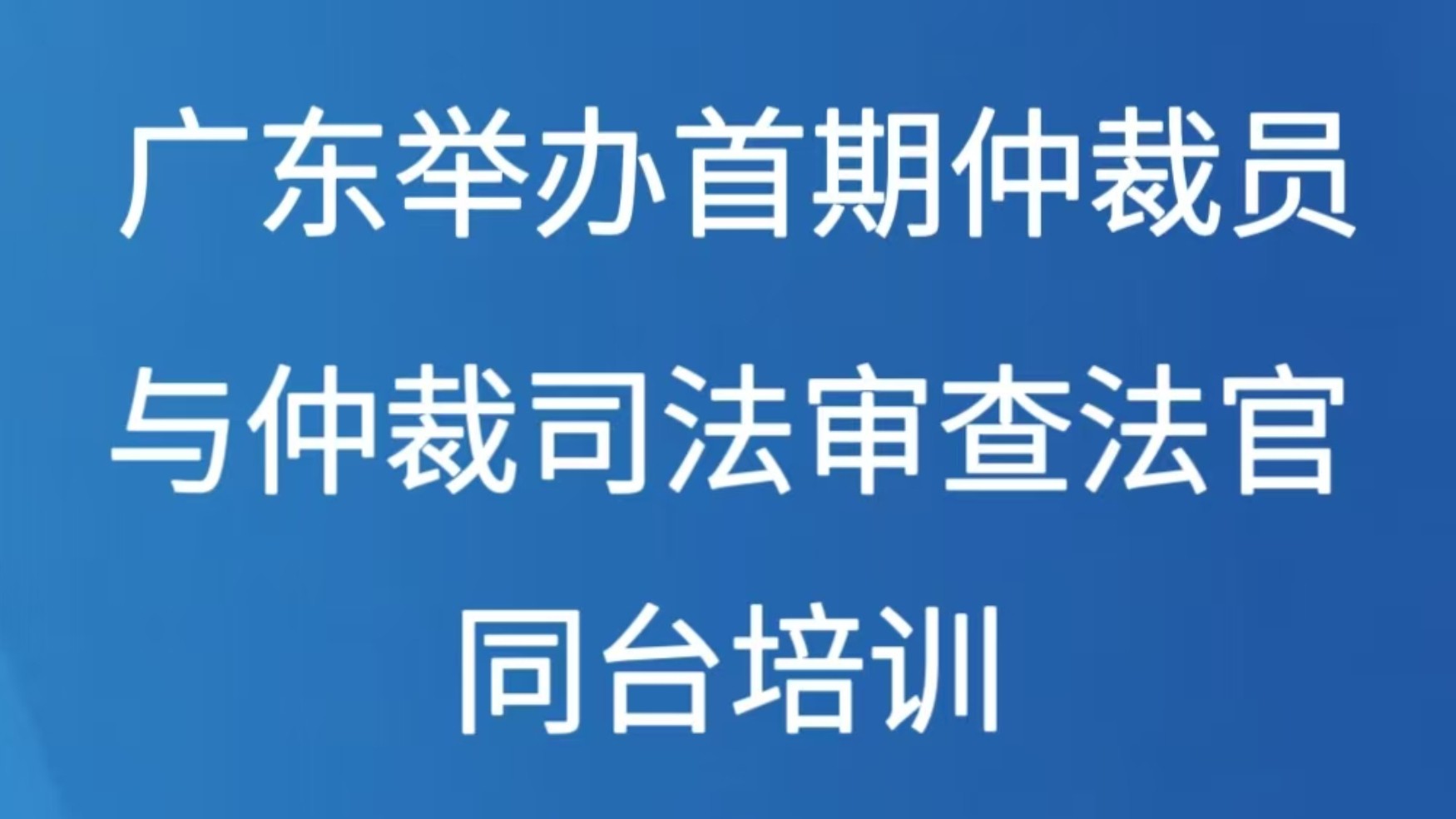 广东举办首期仲裁员与仲裁司法审查法官同堂培训