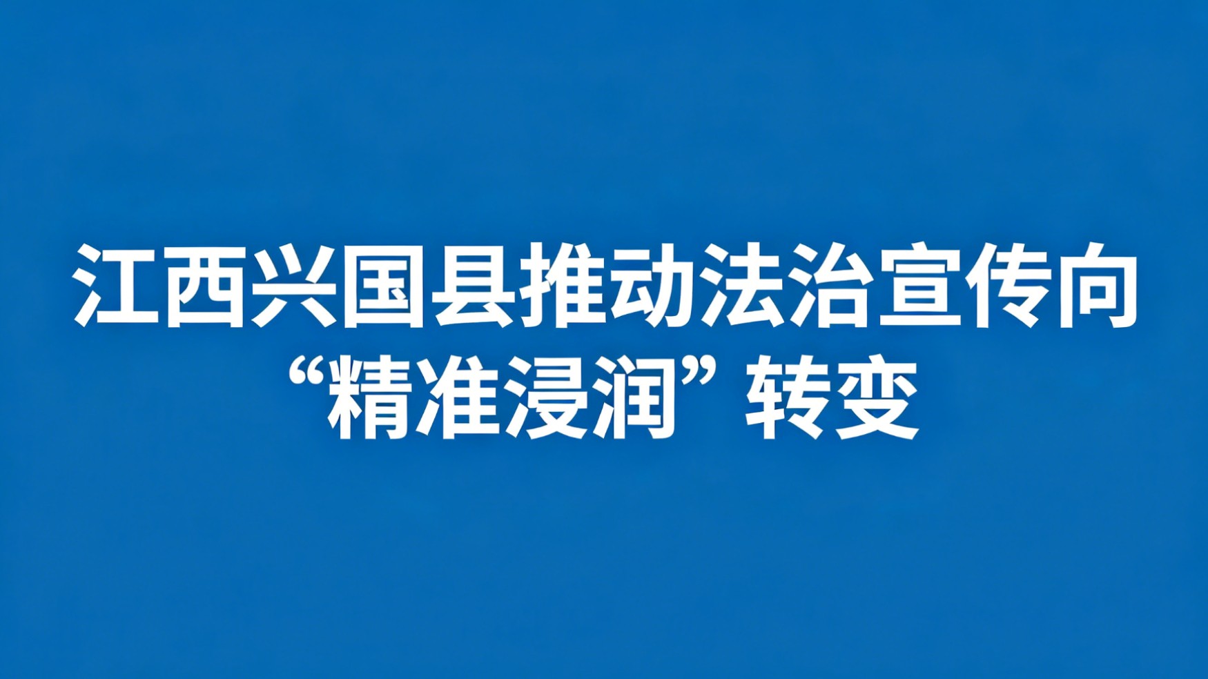 江西兴国县推动法治宣传向“精准浸润”转变