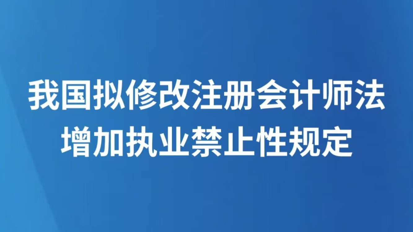 我国拟修改注册会计师法 增加执业禁止性规定