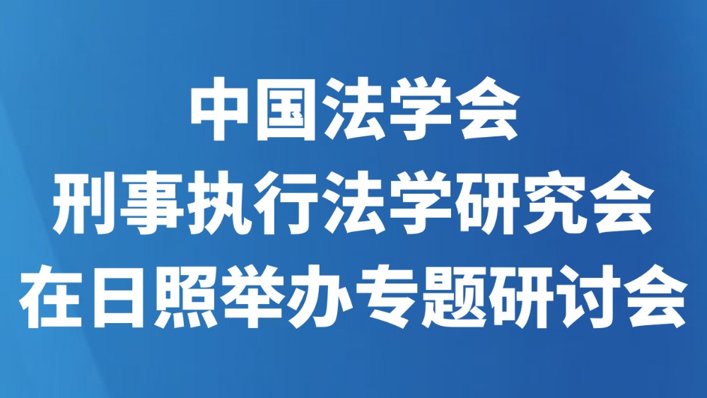 中国法学会刑事执行法学研究会在日照举办专题研讨会