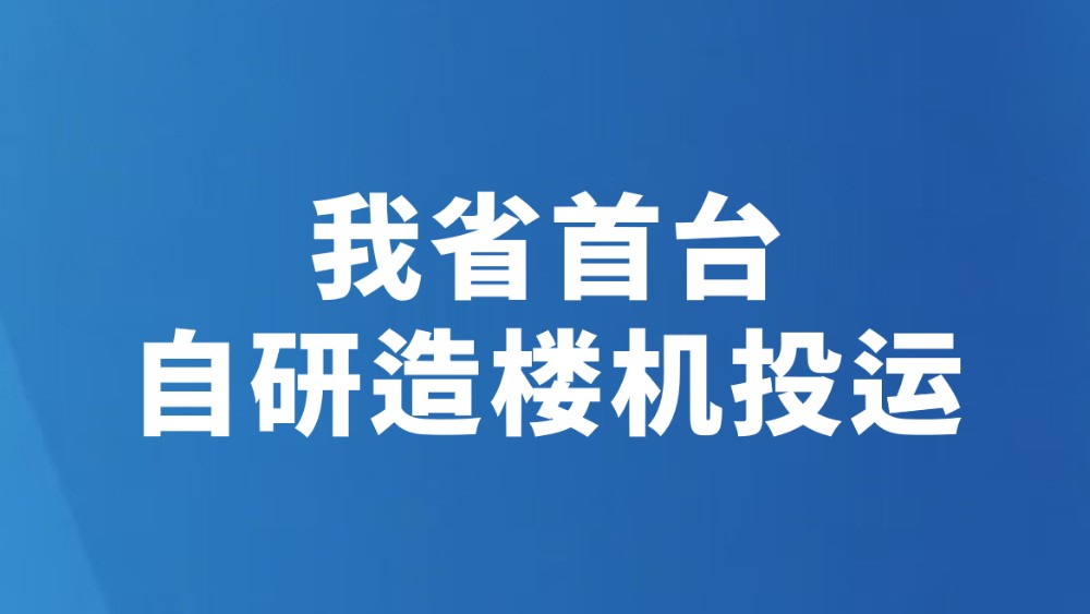 我省首台自研造楼机投运