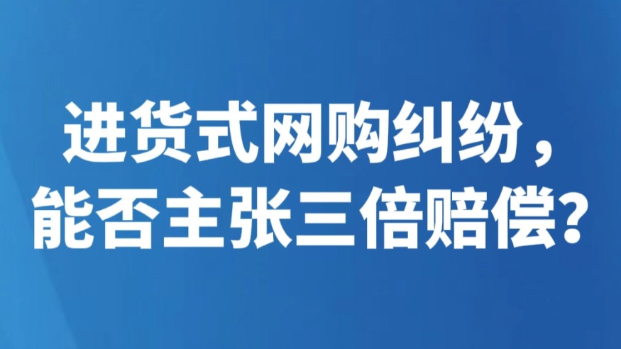 进货式网购纠纷，能否主张三倍赔偿？