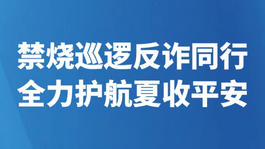 禁烧巡逻反诈同行 全力护航夏收平安