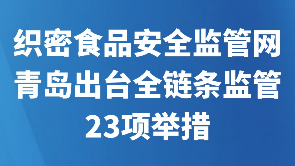 织密食品安全监管网 青岛出台全链条监管23项举措