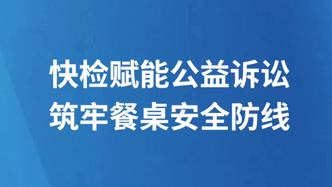快检赋能公益诉讼 筑牢餐桌安全防线