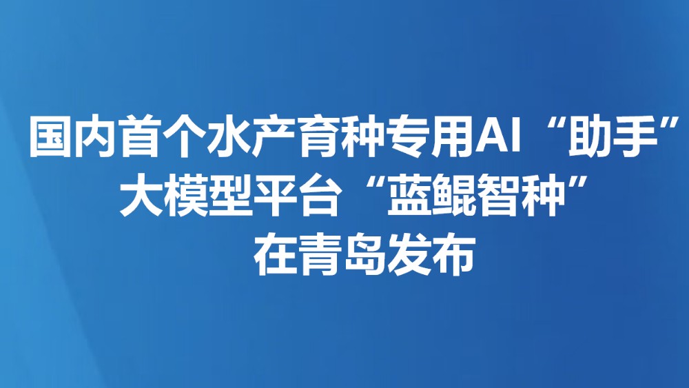 国内首个水产育种专用AI“助手”大模型平台“蓝鲲智种”在青岛发布