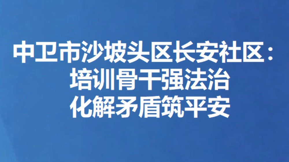 中卫市沙坡头区长安社区：培训骨干强法治 化解矛盾筑平安
