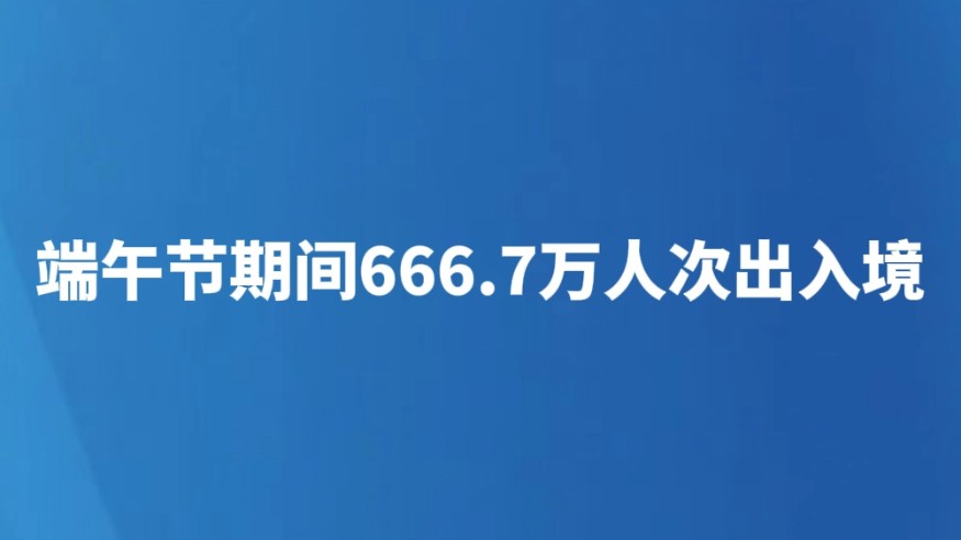 端午节期间666.7万人次出入境