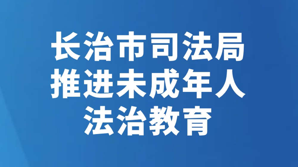 长治市司法局推进未成年人法治教育