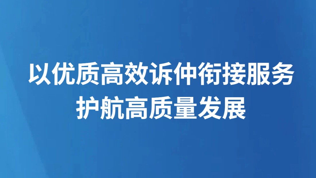 以优质高效诉仲衔接服务 护航高质量发展