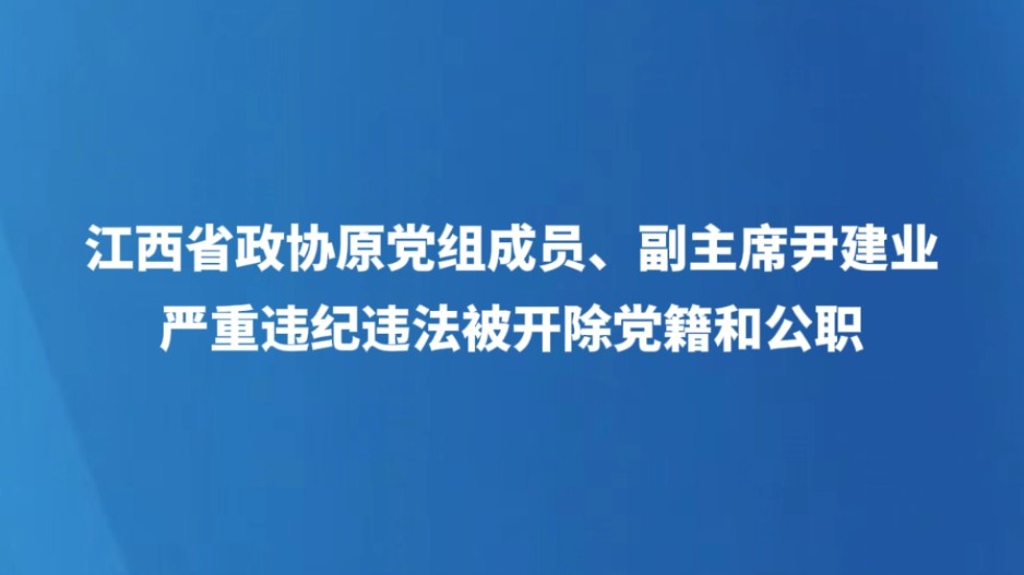 江西省政协原党组成员、副主席尹建业严重违纪违法被开除党籍和公职