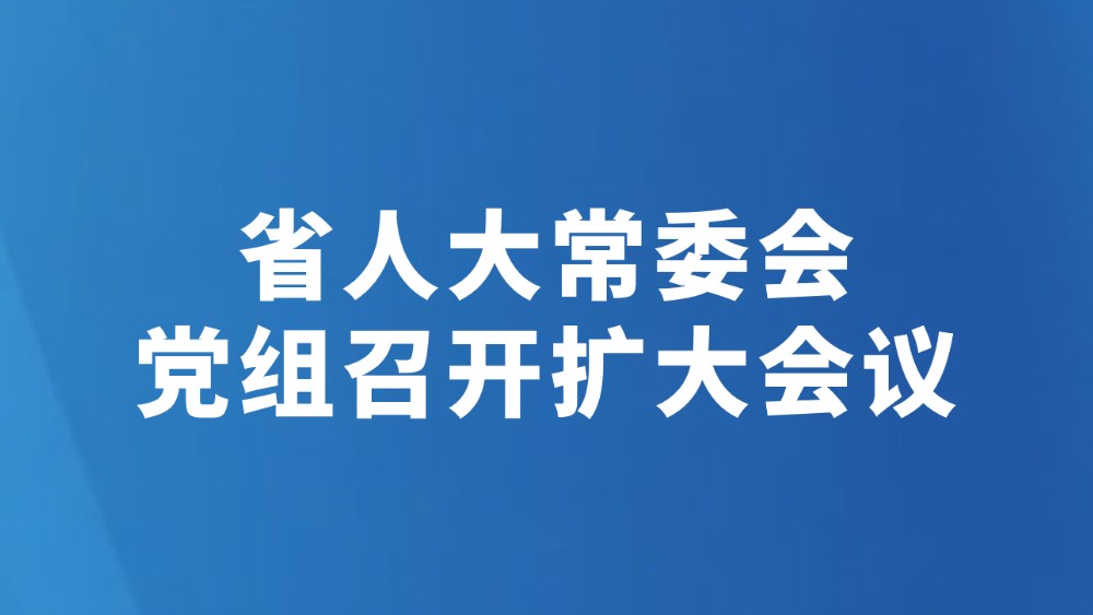 省人大常委会党组召开扩大会议