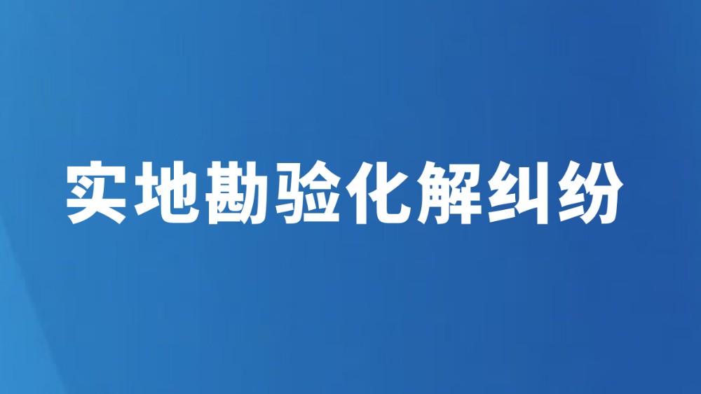 实地勘验化解纠纷