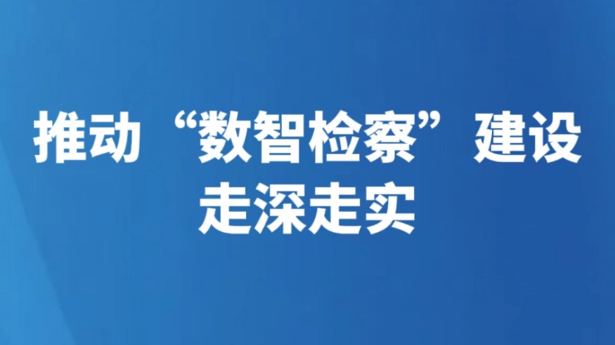 推动“数智检察”建设走深走实