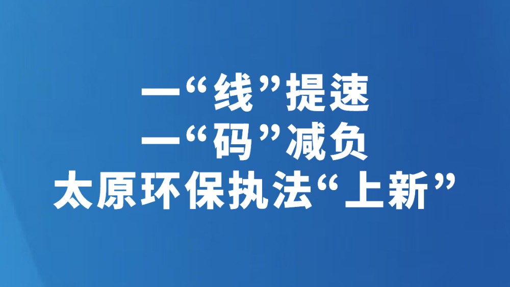 一“线”提速、一“码”减负太原环保执法“上新”