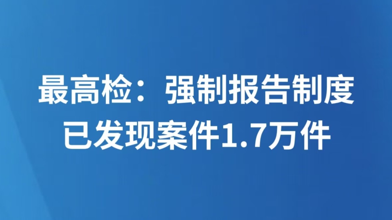 最高检：强制报告制度已发现案件1.7万件