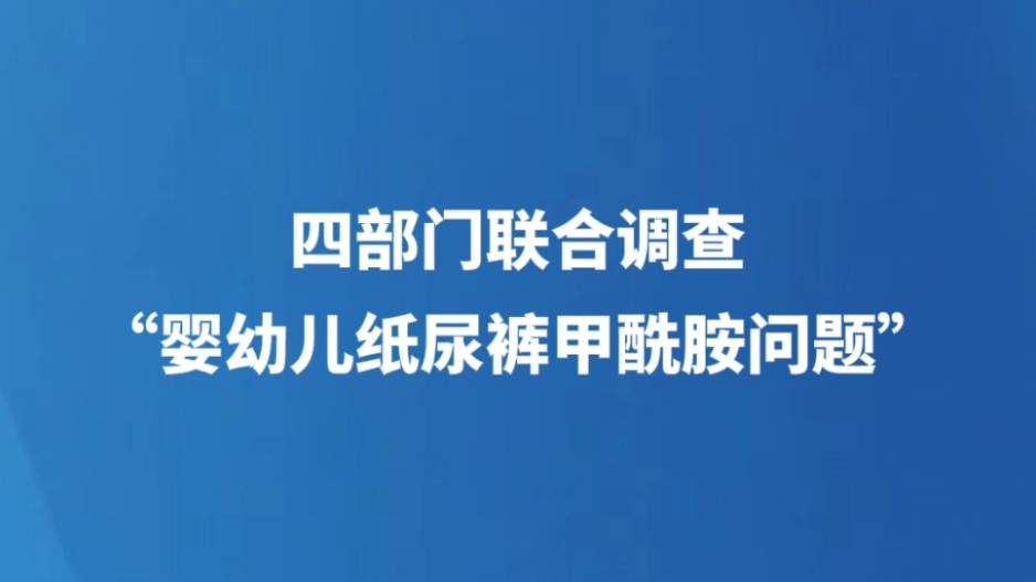 四部门联合调查“婴幼儿纸尿裤甲酰胺问题”