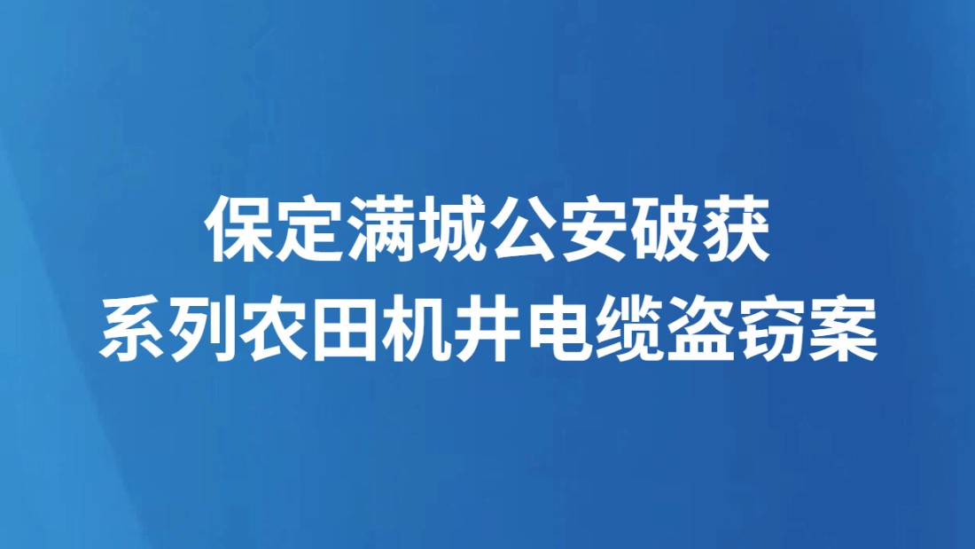 保定满城公安破获系列农田机井电缆盗窃案