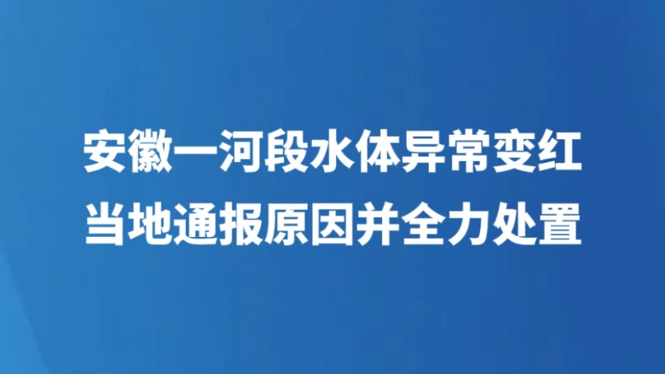 安徽一河段水体异常变红 当地通报原因并全力处置