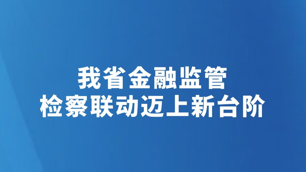我省金融监管检察联动迈上新台阶