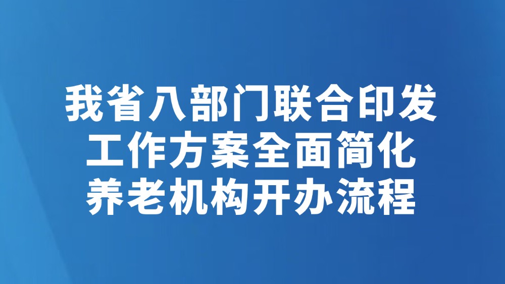 我省八部门联合印发工作方案全面简化养老机构开办流程