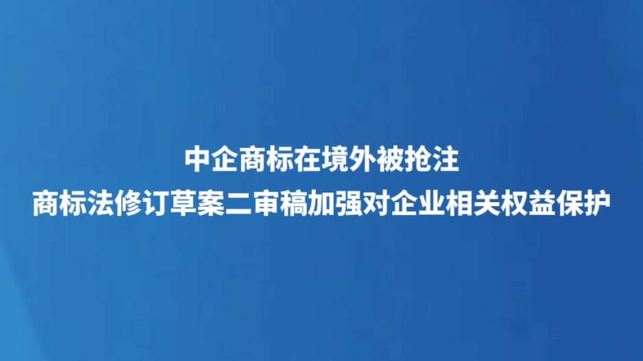 中企商标在境外被抢注 商标法修订草案二审稿加强对企业相关权益保护