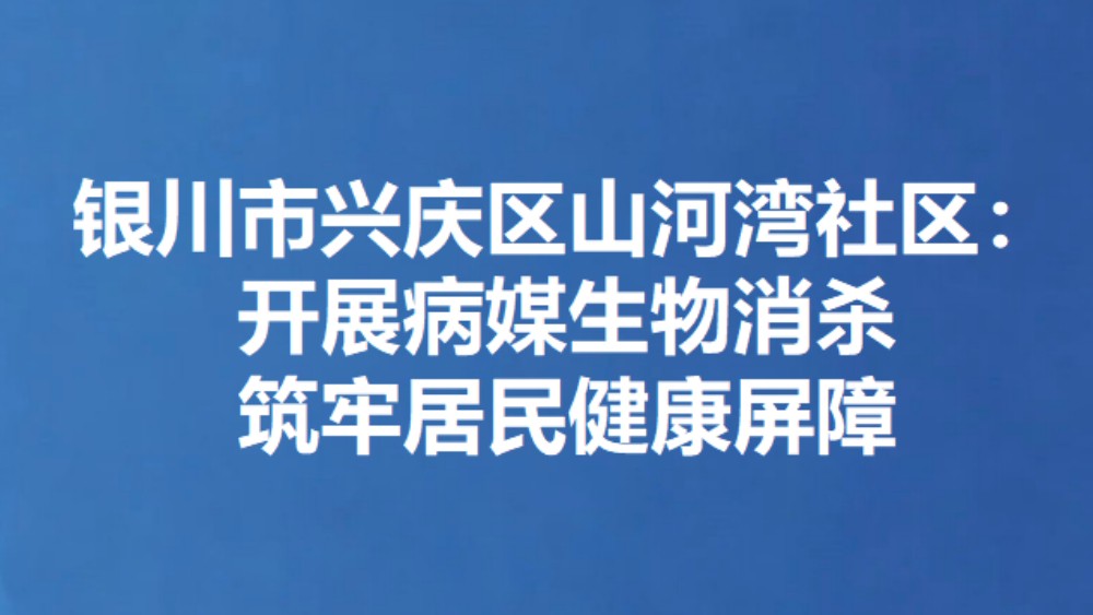 银川市兴庆区山河湾社区：开展病媒生物消杀 筑牢居民健康屏障
