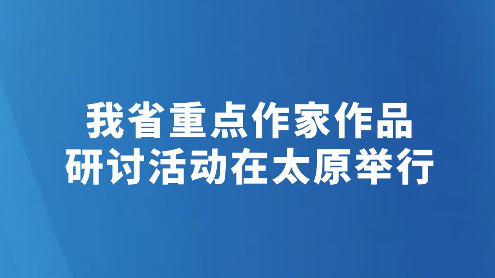 我省重点作家作品研讨活动在太原举行