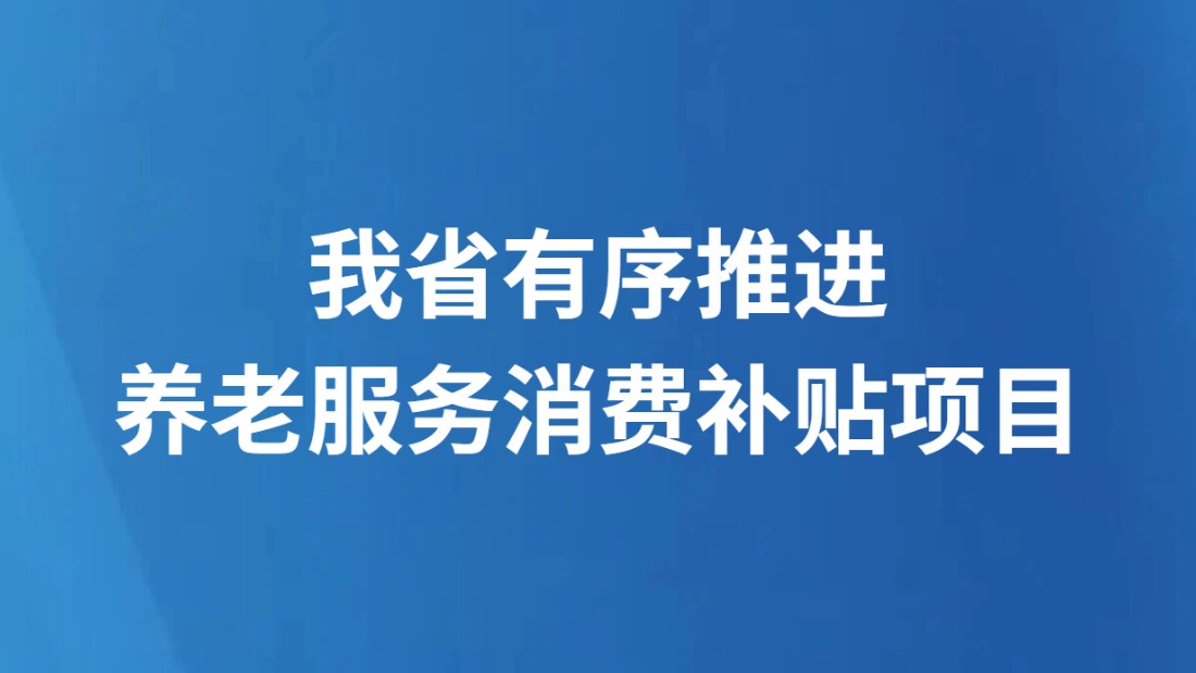 我省有序推进养老服务消费补贴项目