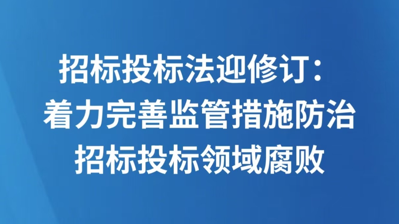 招标投标法迎修订：着力完善监管措施防治招标投标领域腐败