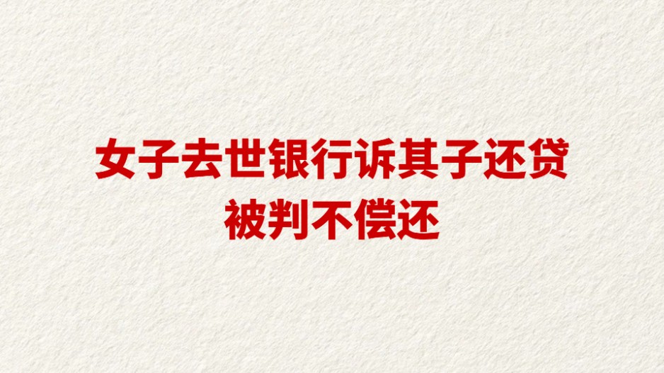 女子去世银行诉其子还贷 被判不偿还