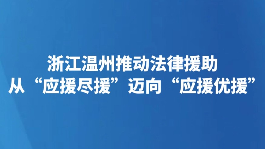 浙江温州推动法律援助从“应援尽援”迈向“应援优援”
