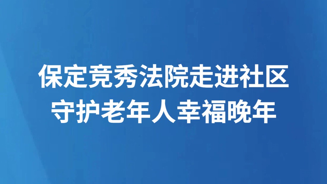 保定竞秀法院走进社区守护老年人幸福晚年