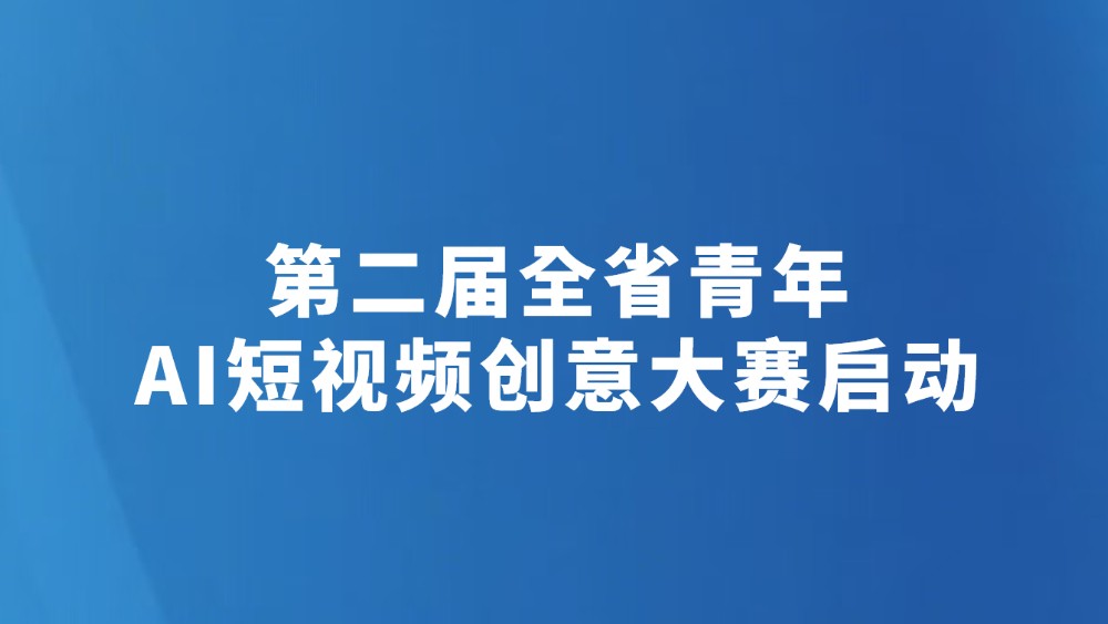 第二届全省青年AI短视频创意大赛启动