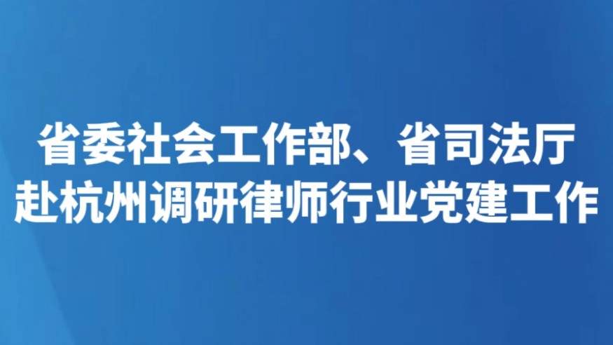 省委社会工作部、省司法厅赴杭州调研律师行业党建工作