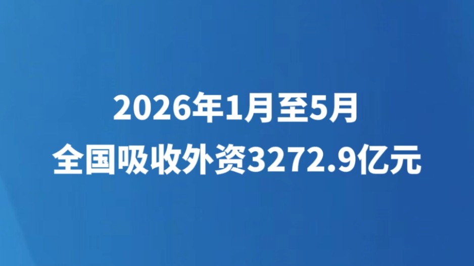 2026年1至5月全国吸收外资3272.9亿元