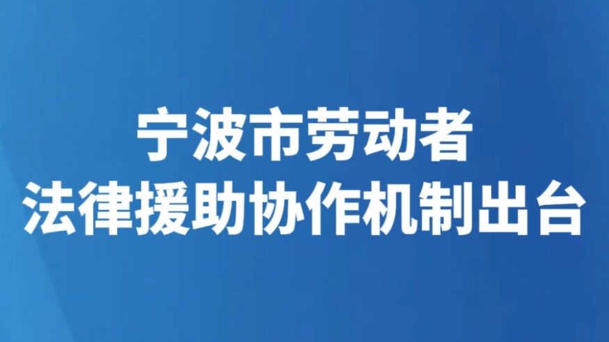 宁波市劳动者 法律援助协作机制出台