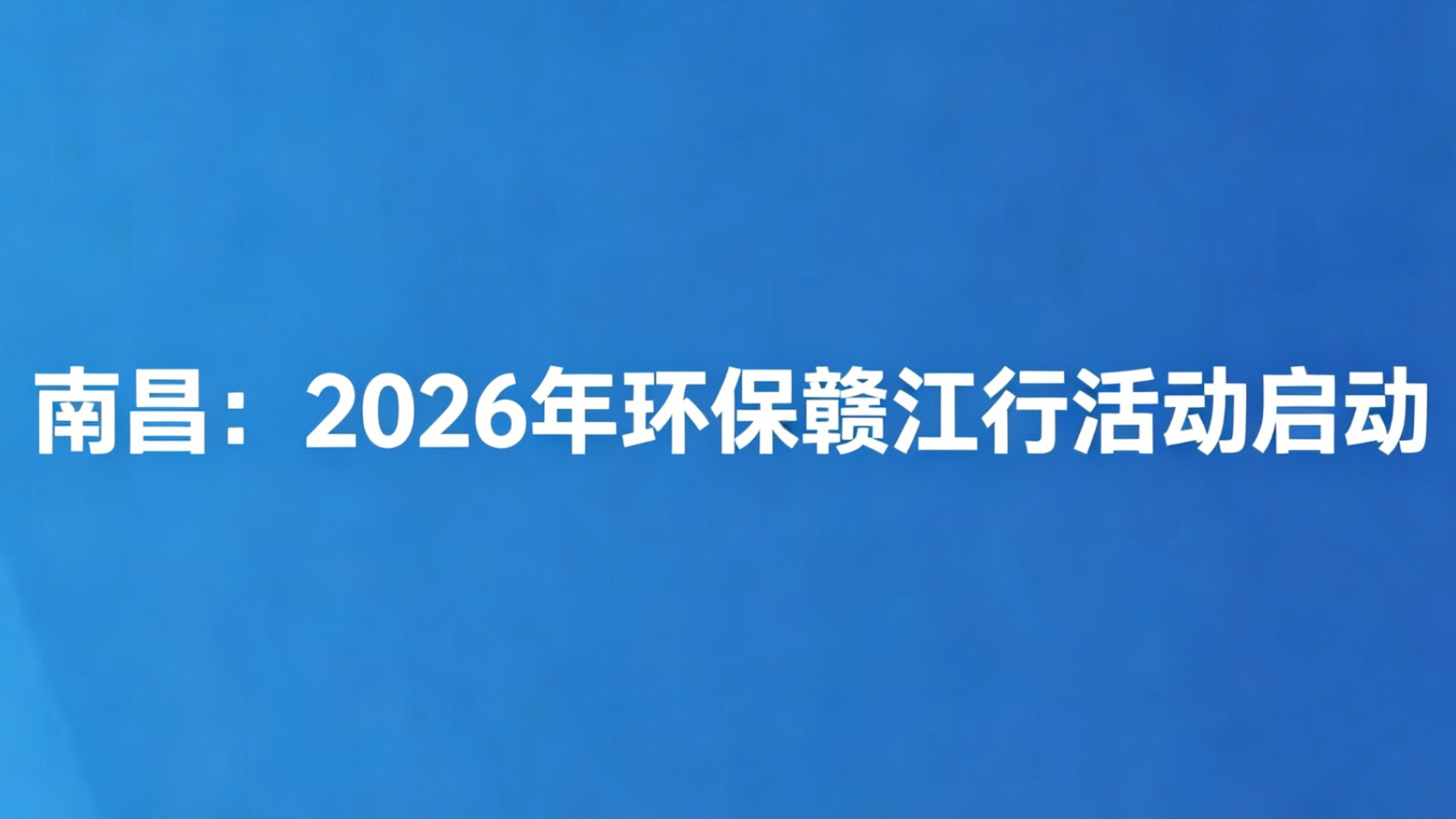 南昌：2026年环保赣江行活动启动