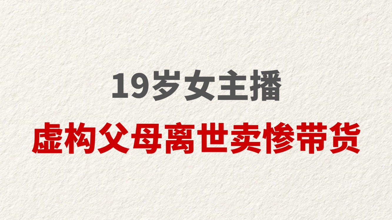 19岁女主播虚构父母离世卖惨带货