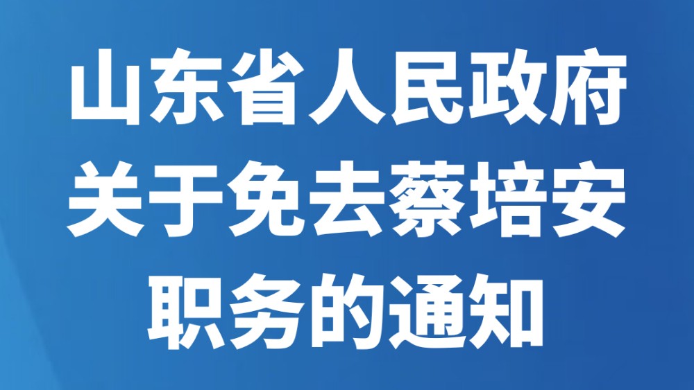 山东省人民政府关于免去蔡培安职务的通知