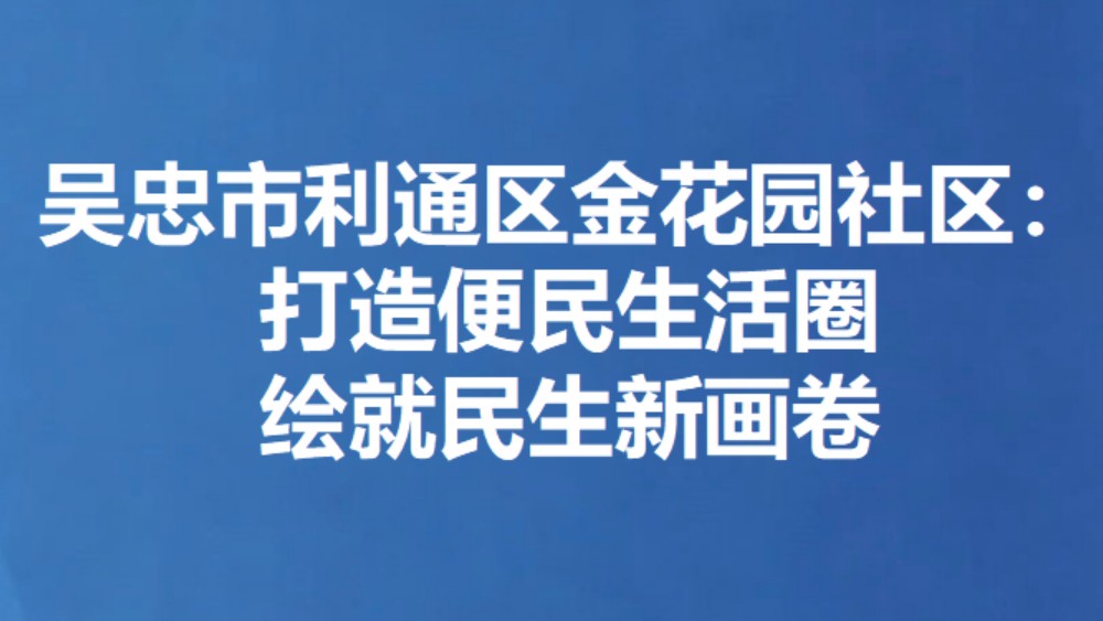 吴忠市利通区金花园社区：打造便民生活圈 绘就民生新画卷