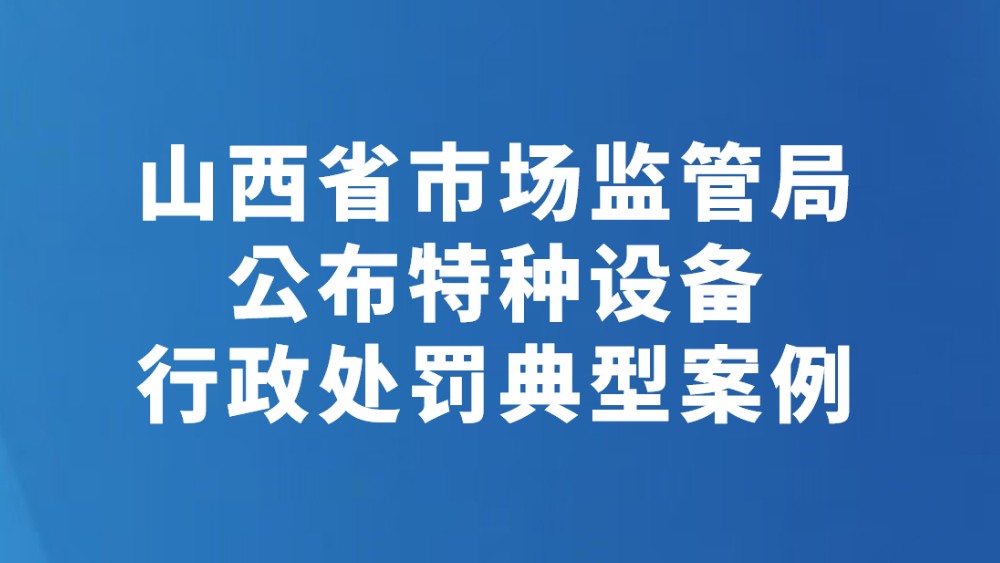 山西省市场监管局公布特种设备行政处罚典型案例