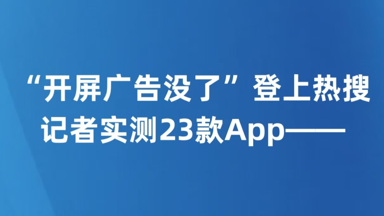 “开屏广告没了”登上热搜，记者实测23款App——