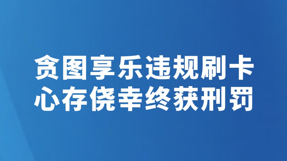 贪图享乐违规刷卡 心存侥幸终获刑罚