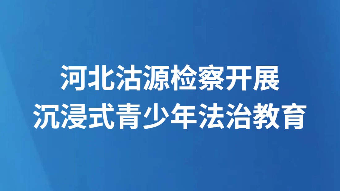 河北沽源检察开展沉浸式青少年法治教育