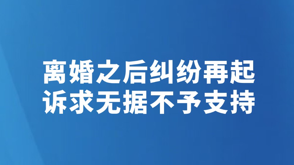 离婚之后纠纷再起 诉求无据不予支持