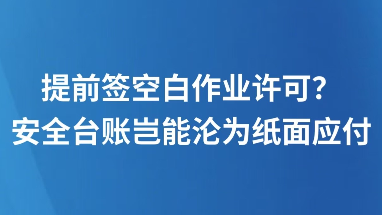 提前签空白作业许可？安全台账岂能沦为纸面应付