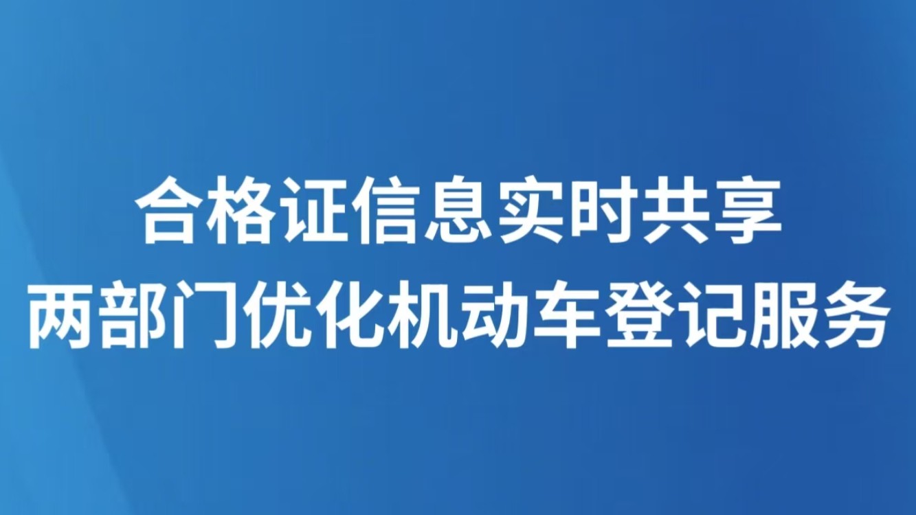 合格证信息实时共享 两部门优化机动车登记服务