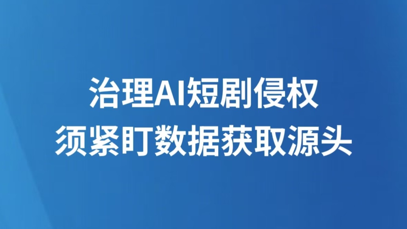 治理AI短剧侵权，须紧盯数据获取源头